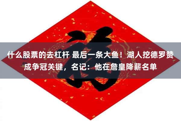 什么股票的去杠杆 最后一条大鱼！湖人挖德罗赞成争冠关键，名记：他在詹皇降薪名单