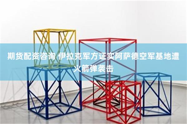 期货配资咨询 伊拉克军方证实阿萨德空军基地遭火箭弹袭击