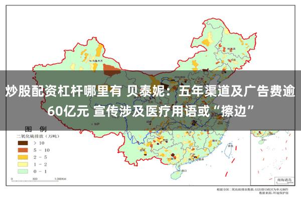 炒股配资杠杆哪里有 贝泰妮：五年渠道及广告费逾60亿元 宣传涉及医疗用语或“擦边”