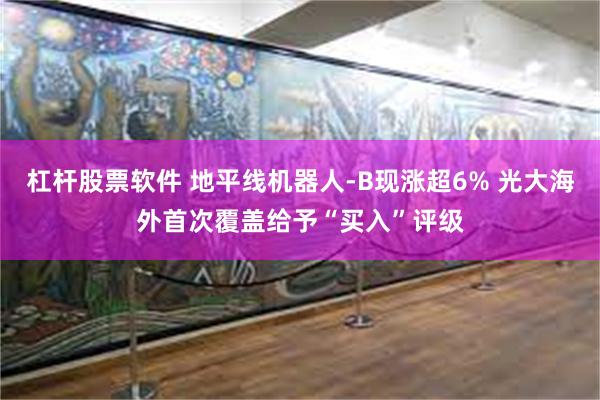 杠杆股票软件 地平线机器人-B现涨超6% 光大海外首次覆盖给予“买入”评级