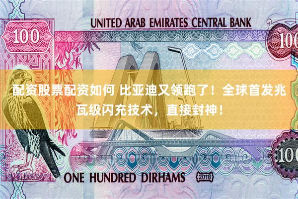 配资股票配资如何 比亚迪又领跑了！全球首发兆瓦级闪充技术，直接封神！