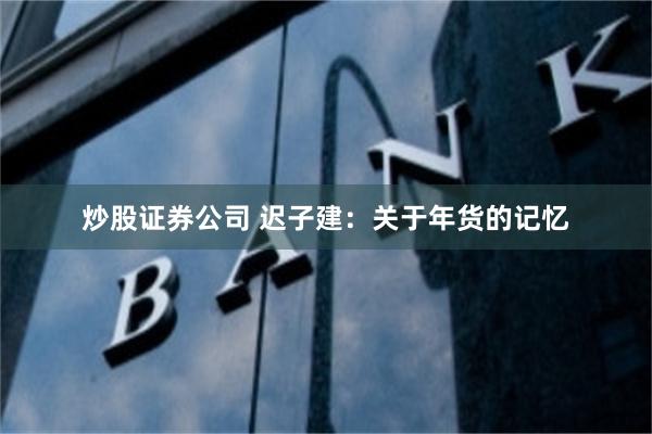 炒股证券公司 迟子建：关于年货的记忆