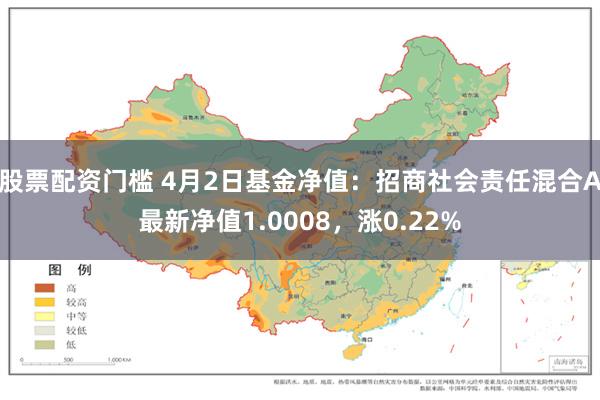 股票配资门槛 4月2日基金净值：招商社会责任混合A最新净值1.0008，涨0.22%