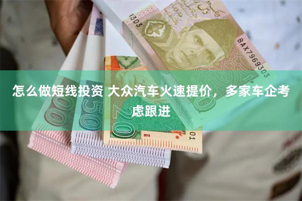 怎么做短线投资 大众汽车火速提价，多家车企考虑跟进
