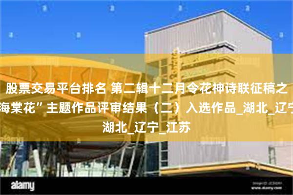 股票交易平台排名 第二辑十二月令花神诗联征稿之“天津海棠花”主题作品评审结果（二）入选作品_湖北_辽宁_江苏