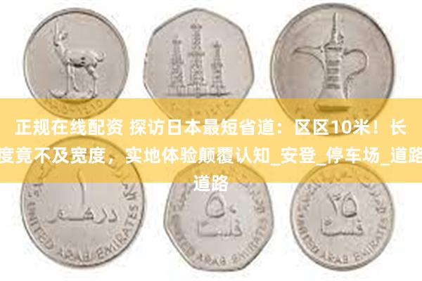 正规在线配资 探访日本最短省道：区区10米！长度竟不及宽度，实地体验颠覆认知_安登_停车场_道路