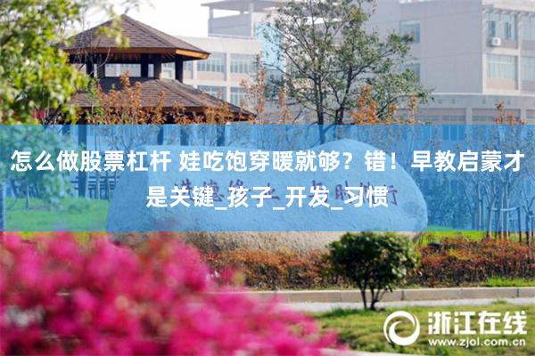 怎么做股票杠杆 娃吃饱穿暖就够？错！早教启蒙才是关键_孩子_开发_习惯