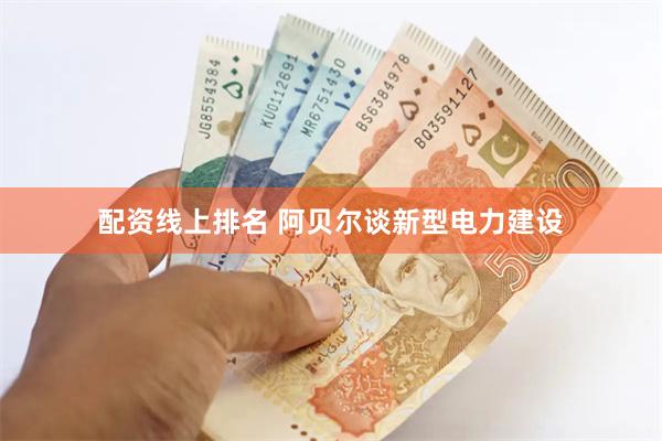 配资线上排名 阿贝尔谈新型电力建设