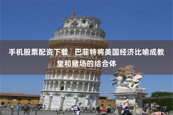 手机股票配资下载   巴菲特将美国经济比喻成教堂和赌场的结合体