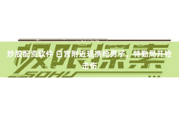 炒股配资软件 白宫附近现携枪男子，特勤局开枪击伤
