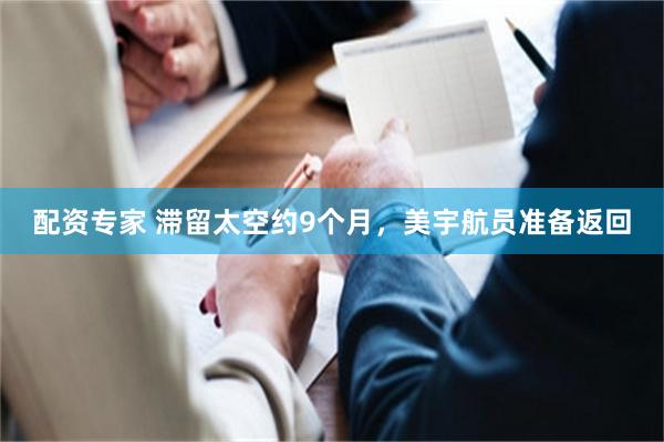 配资专家 滞留太空约9个月，美宇航员准备返回