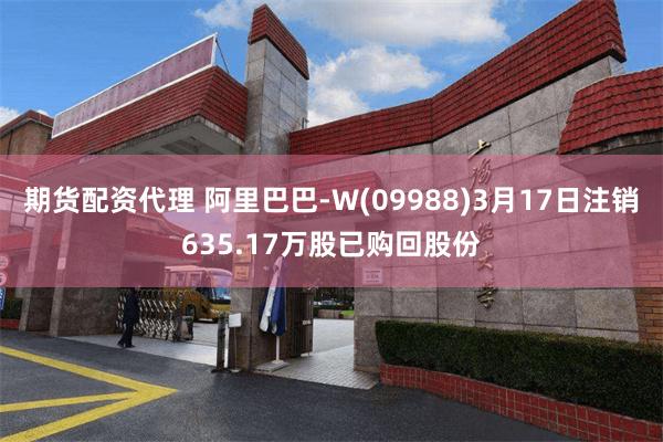 期货配资代理 阿里巴巴-W(09988)3月17日注销635.17万股已购回股份