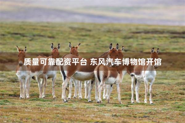 质量可靠配资平台 东风汽车博物馆开馆