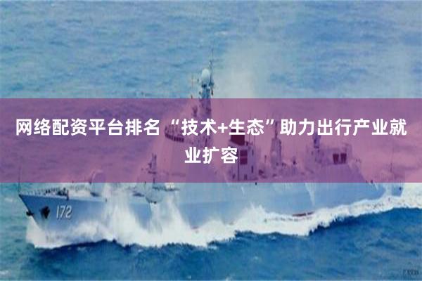 网络配资平台排名 “技术+生态”助力出行产业就业扩容
