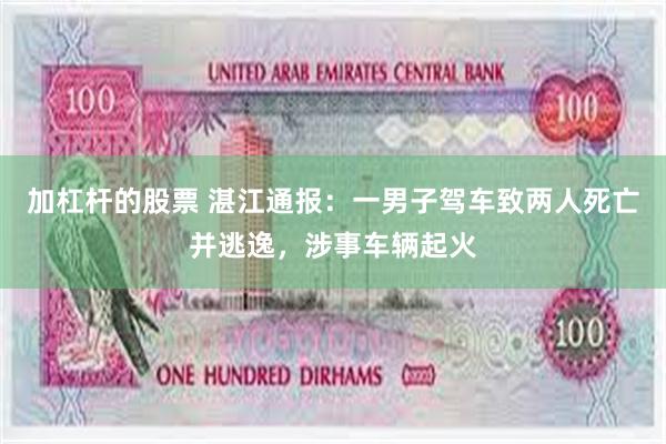 加杠杆的股票 湛江通报：一男子驾车致两人死亡并逃逸，涉事车辆起火
