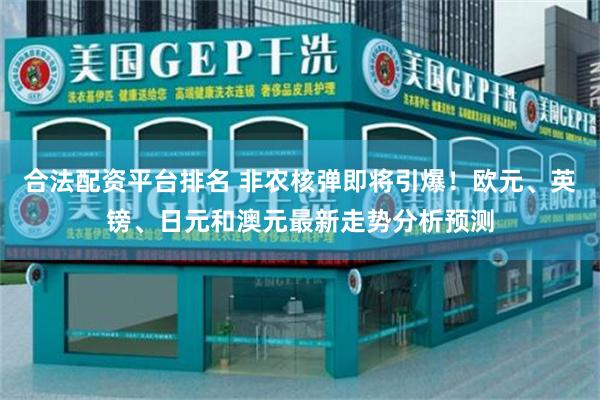 合法配资平台排名 非农核弹即将引爆！欧元、英镑、日元和澳元最新走势分析预测