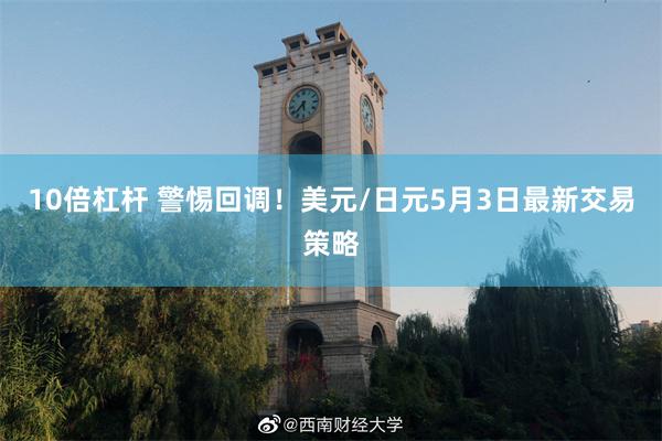 10倍杠杆 警惕回调！美元/日元5月3日最新交易策略