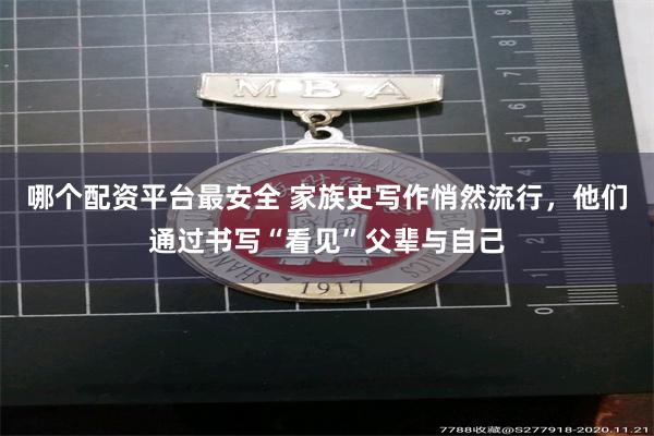 哪个配资平台最安全 家族史写作悄然流行，他们通过书写“看见”父辈与自己