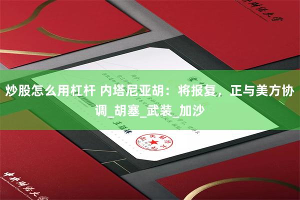 炒股怎么用杠杆 内塔尼亚胡：将报复，正与美方协调_胡塞_武装_加沙