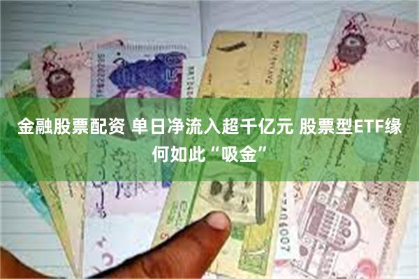金融股票配资 单日净流入超千亿元 股票型ETF缘何如此“吸金”