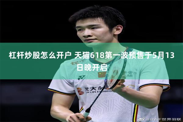 杠杆炒股怎么开户 天猫618第一波预售于5月13日晚开启