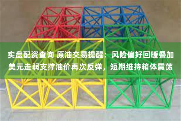 实盘配资查询 原油交易提醒：风险偏好回暖叠加美元走弱支撑油价再次反弹，短期维持箱体震荡