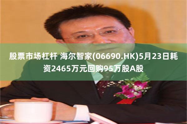 股票市场杠杆 海尔智家(06690.HK)5月23日耗资2465万元回购95万股A股