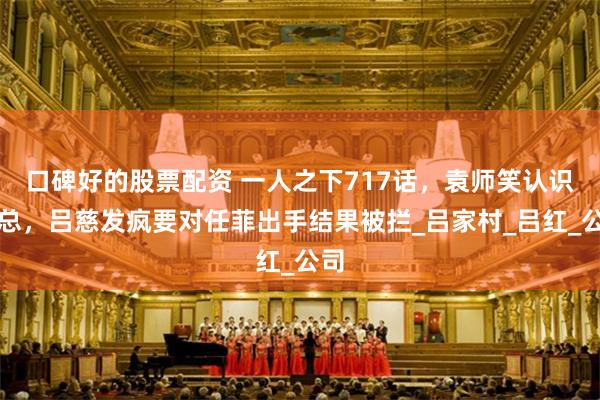 口碑好的股票配资 一人之下717话，袁师笑认识黄总，吕慈发疯要对任菲出手结果被拦_吕家村_吕红_公司