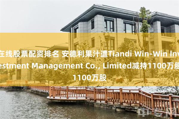 在线股票配资排名 安德利果汁遭Tiandi Win-Win Investment Management Co., Limited减持1100万股