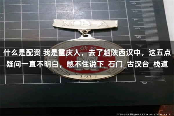 什么是配资 我是重庆人，去了趟陕西汉中，这五点疑问一直不明白，憋不住说下_石门_古汉台_栈道