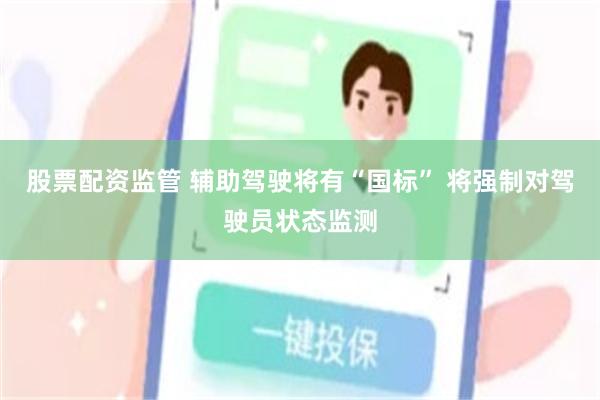 股票配资监管 辅助驾驶将有“国标” 将强制对驾驶员状态监测