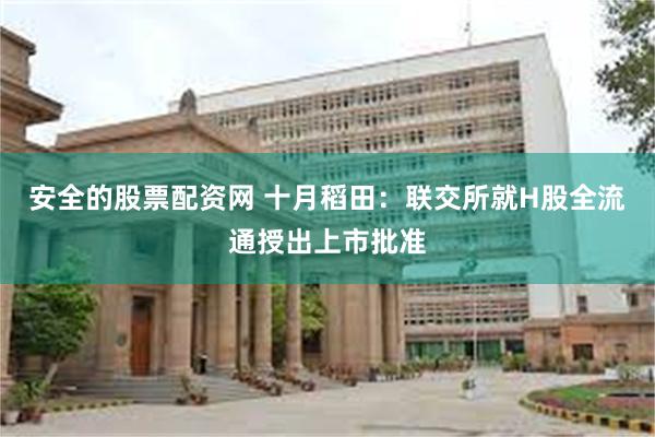 安全的股票配资网 十月稻田：联交所就H股全流通授出上市批准