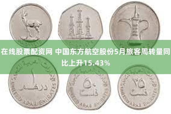 在线股票配资网 中国东方航空股份5月旅客周转量同比上升15.43%