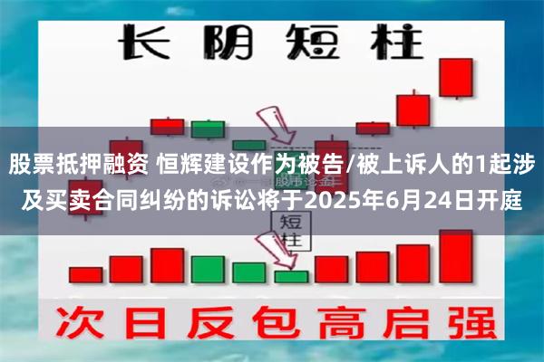 股票抵押融资 恒辉建设作为被告/被上诉人的1起涉及买卖合同纠纷的诉讼将于2025年6月24日开庭