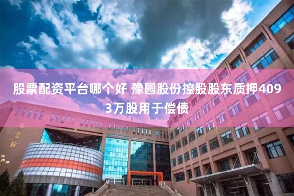 股票配资平台哪个好 豫园股份控股股东质押4093万股用于偿债