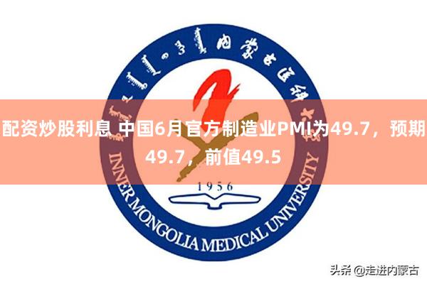 配资炒股利息 中国6月官方制造业PMI为49.7，预期49.7，前值49.5