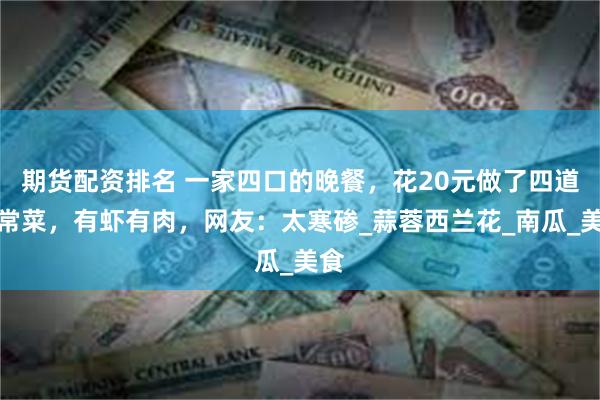 期货配资排名 一家四口的晚餐，花20元做了四道家常菜，有虾有肉，网友：太寒碜_蒜蓉西兰花_南瓜_美食