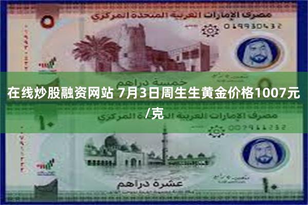 在线炒股融资网站 7月3日周生生黄金价格1007元/克