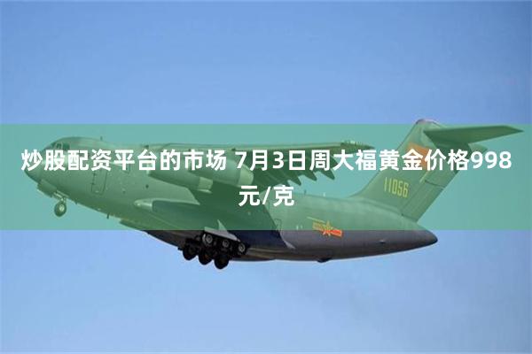 炒股配资平台的市场 7月3日周大福黄金价格998元/克