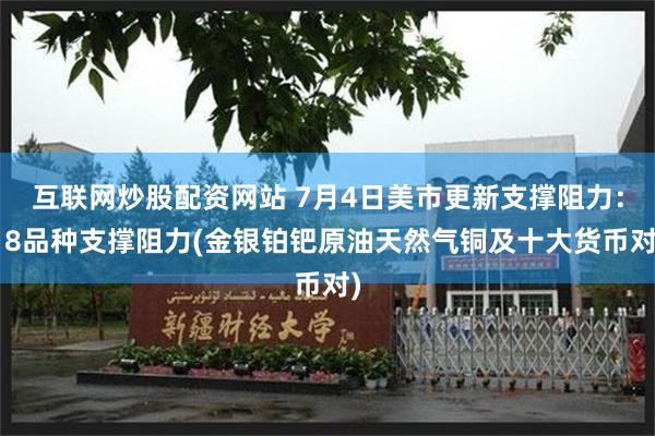 互联网炒股配资网站 7月4日美市更新支撑阻力：18品种支撑阻力(金银铂钯原油天然气铜及十大货币对)