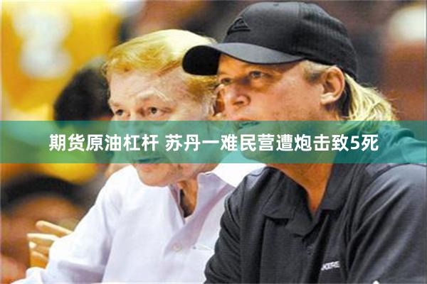 期货原油杠杆 苏丹一难民营遭炮击致5死