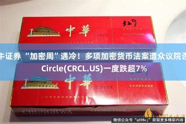 大牛证券 “加密周”遇冷！多项加密货币法案遭众议院否决 Circle(CRCL.US)一度跌超7%