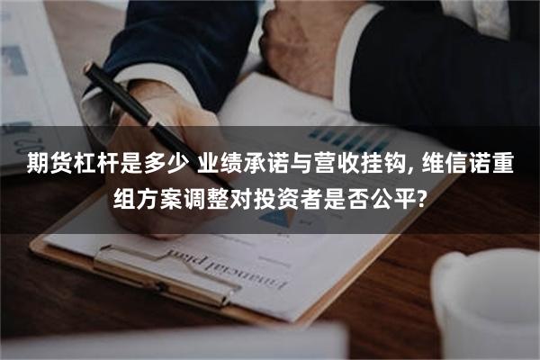 期货杠杆是多少 业绩承诺与营收挂钩, 维信诺重组方案调整对投资者是否公平?