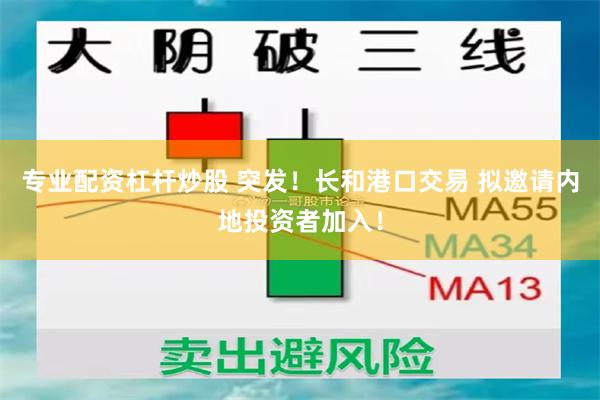 专业配资杠杆炒股 突发！长和港口交易 拟邀请内地投资者加入！
