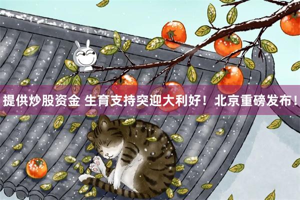 提供炒股资金 生育支持突迎大利好！北京重磅发布！