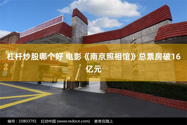 杠杆炒股哪个好 电影《南京照相馆》总票房破16亿元