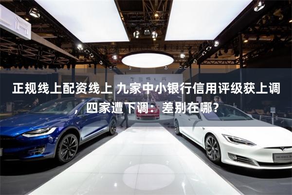 正规线上配资线上 九家中小银行信用评级获上调，四家遭下调：差别在哪？