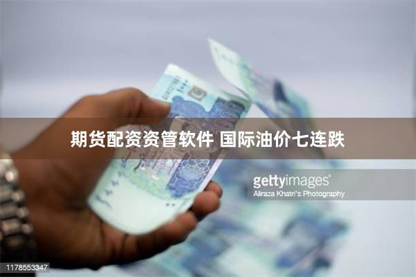 期货配资资管软件 国际油价七连跌