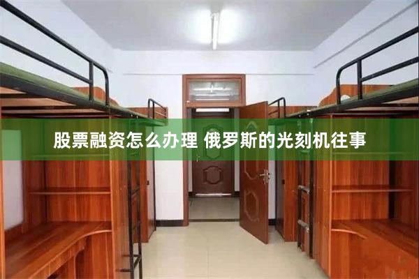 股票融资怎么办理 俄罗斯的光刻机往事