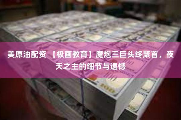 美原油配资 【极画教育】魔炮三巨头终聚首，夜天之主的细节与遗憾